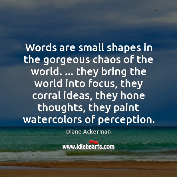 Words are small shapes in the gorgeous chaos of the world. … they Diane Ackerman Picture Quote