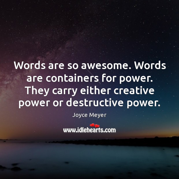 Words are so awesome. Words are containers for power. They carry either Joyce Meyer Picture Quote