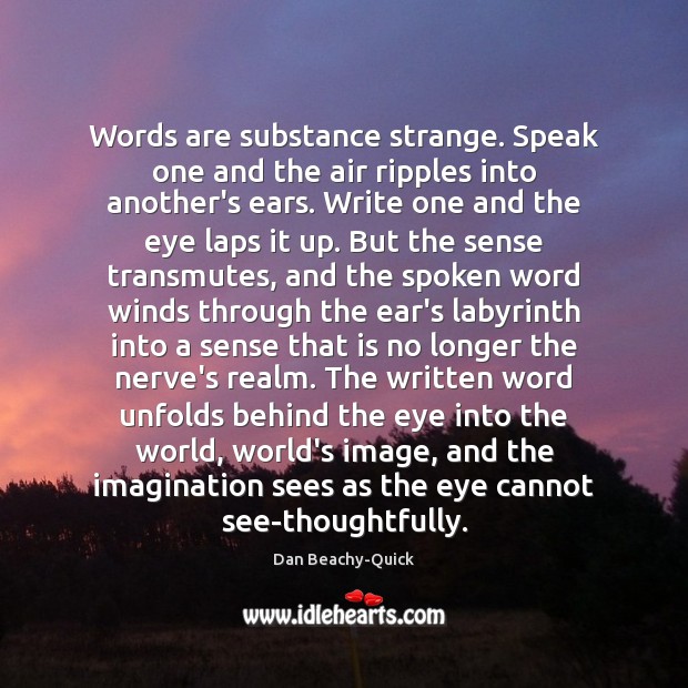 Words are substance strange. Speak one and the air ripples into another’s Dan Beachy-Quick Picture Quote