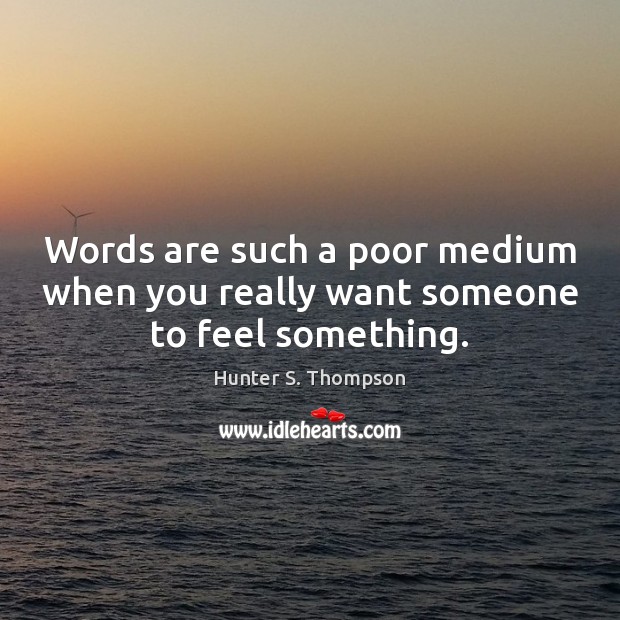 Words are such a poor medium when you really want someone to feel something. Hunter S. Thompson Picture Quote