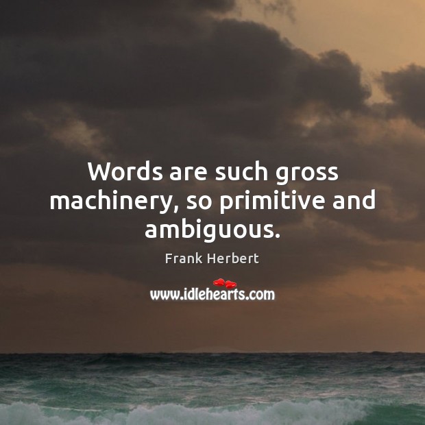 Words are such gross machinery, so primitive and ambiguous. Image