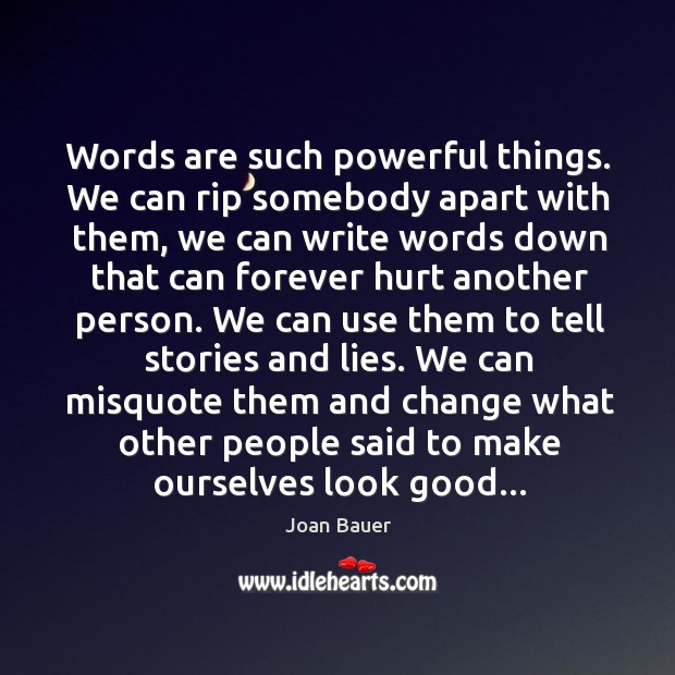 Words are such powerful things. We can rip somebody apart with them, Joan Bauer Picture Quote