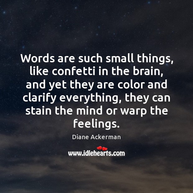 Words are such small things, like confetti in the brain, and yet Diane Ackerman Picture Quote