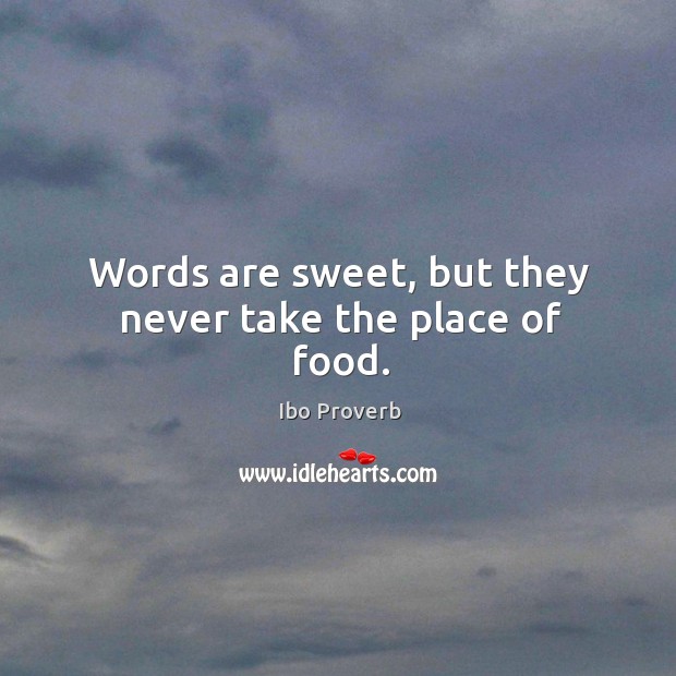 Words are sweet, but they never take the place of food. Ibo Proverbs Image