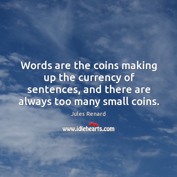 Words are the coins making up the currency of sentences, and there are always too many small coins. Jules Renard Picture Quote