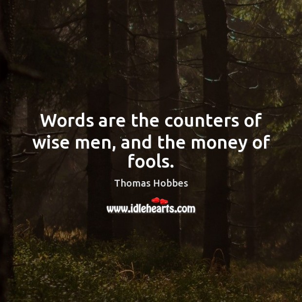 Words are the counters of wise men, and the money of fools. Thomas Hobbes Picture Quote