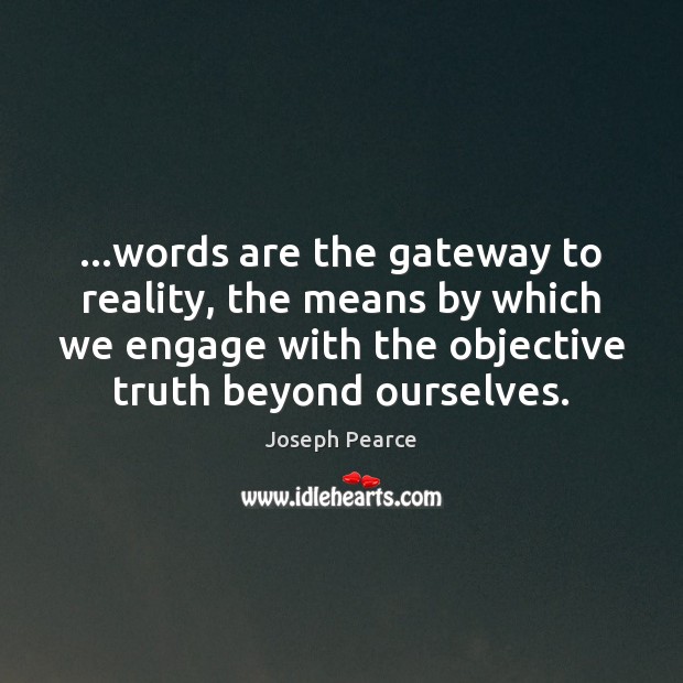 …words are the gateway to reality, the means by which we engage Joseph Pearce Picture Quote