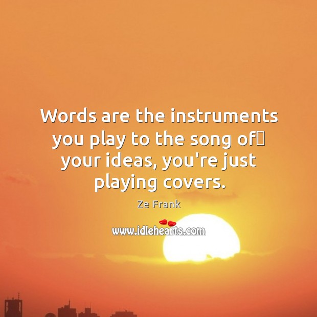 Words are the instruments you play to the song of﻿ your ideas, Ze Frank Picture Quote