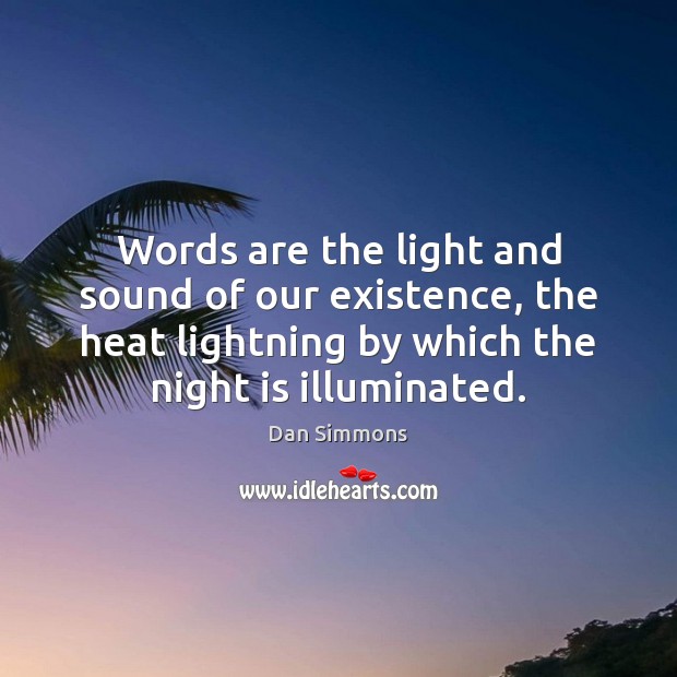 Words are the light and sound of our existence, the heat lightning Dan Simmons Picture Quote
