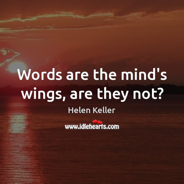 Words are the mind’s wings, are they not? Helen Keller Picture Quote