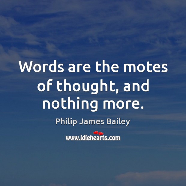 Words are the motes of thought, and nothing more. Philip James Bailey Picture Quote