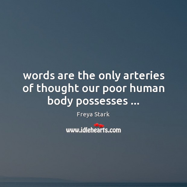Words are the only arteries of thought our poor human body possesses … Freya Stark Picture Quote