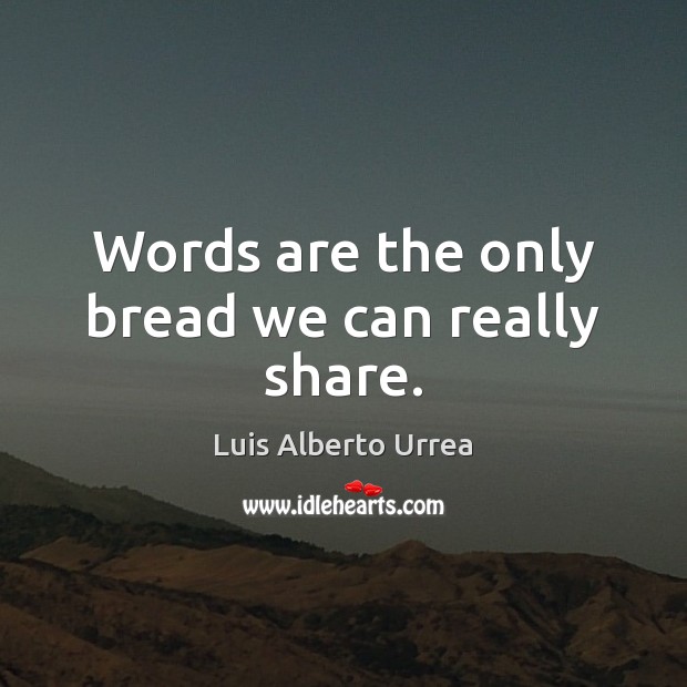 Words are the only bread we can really share. Luis Alberto Urrea Picture Quote