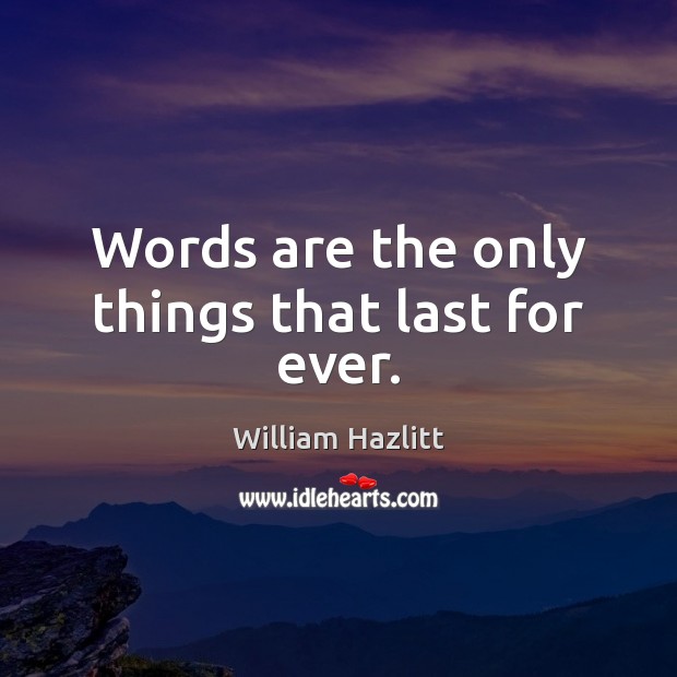 Words are the only things that last for ever. William Hazlitt Picture Quote