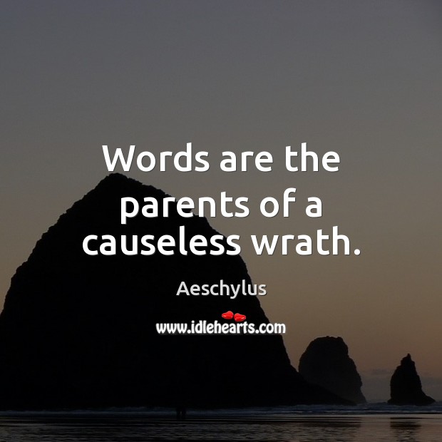 Words are the parents of a causeless wrath. Aeschylus Picture Quote