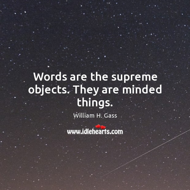 Words are the supreme objects. They are minded things. William H. Gass Picture Quote