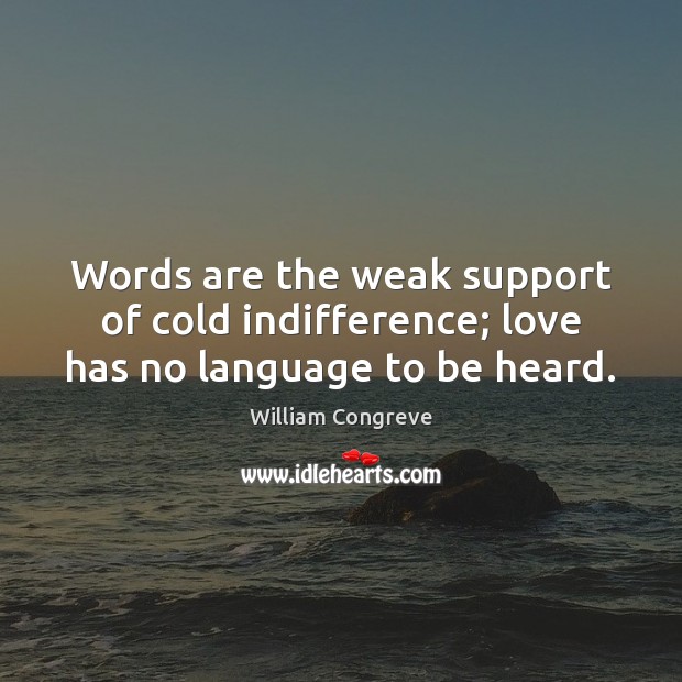 Words are the weak support of cold indifference; love has no language to be heard. William Congreve Picture Quote