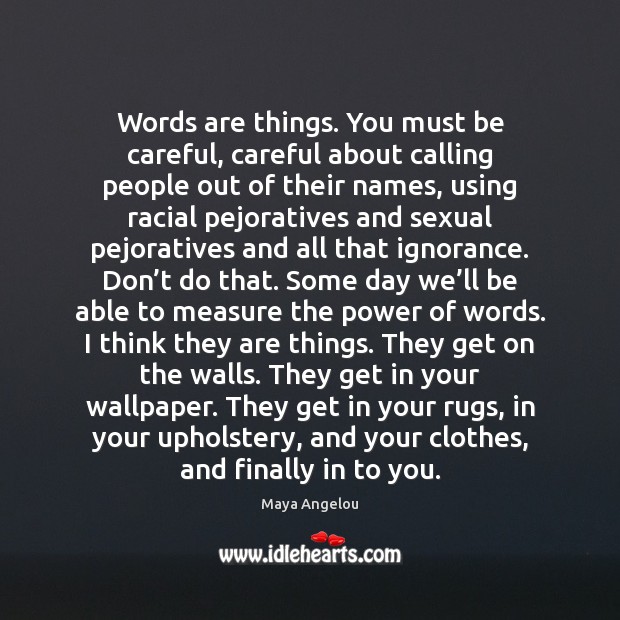 Words are things. You must be careful, careful about calling people out Image