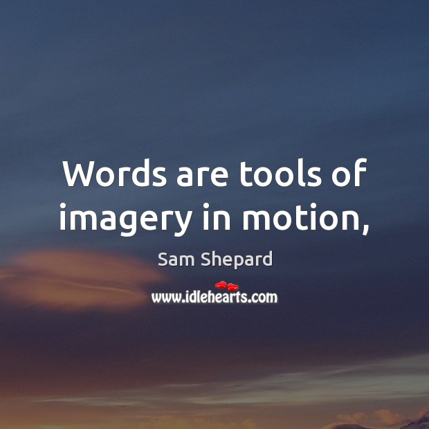 Words are tools of imagery in motion, Sam Shepard Picture Quote