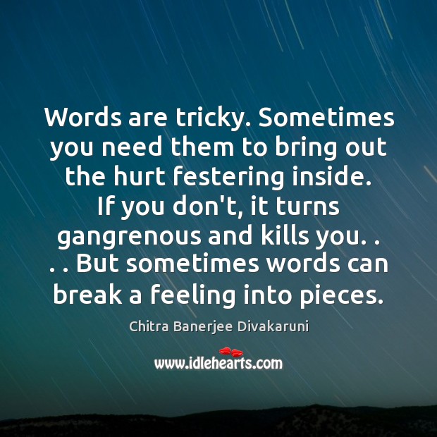 Words are tricky. Sometimes you need them to bring out the hurt Chitra Banerjee Divakaruni Picture Quote