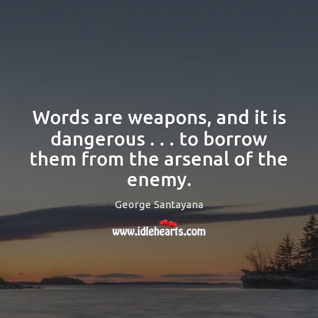 Words are weapons, and it is dangerous . . . to borrow them from the arsenal of the enemy. George Santayana Picture Quote