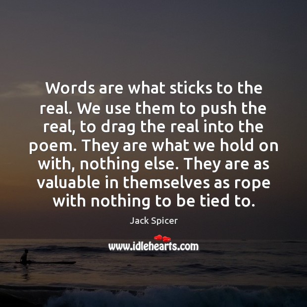 Words are what sticks to the real. We use them to push Jack Spicer Picture Quote