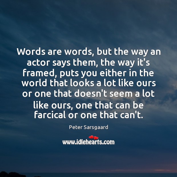 Words are words, but the way an actor says them, the way Peter Sarsgaard Picture Quote