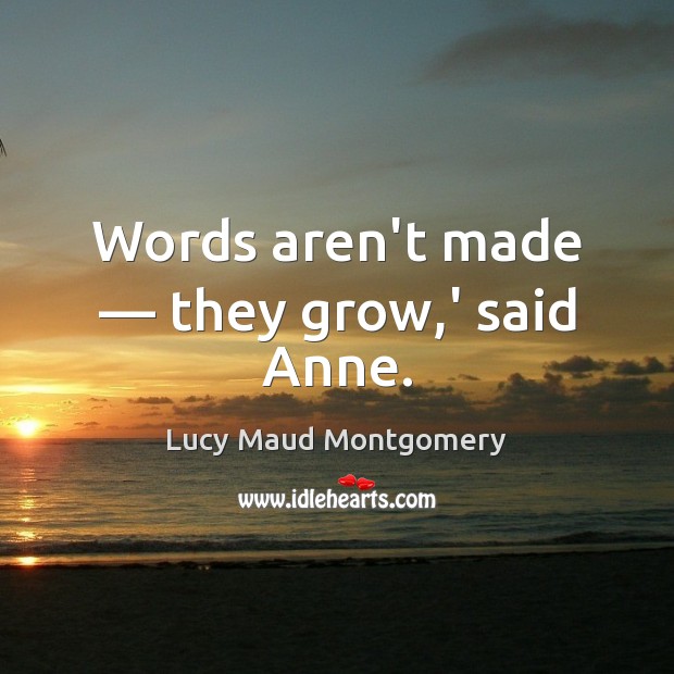 Words aren’t made — they grow,’ said Anne. Lucy Maud Montgomery Picture Quote