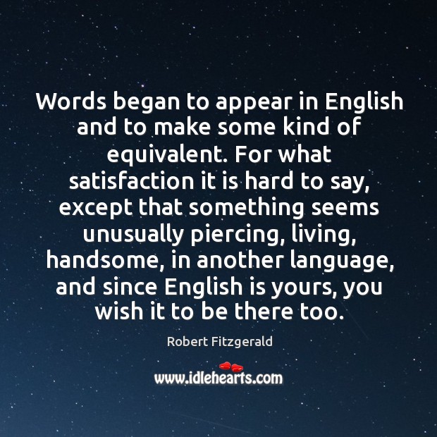 Words began to appear in english and to make some kind of equivalent. Robert Fitzgerald Picture Quote