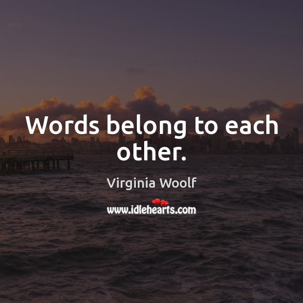 Words belong to each other. Virginia Woolf Picture Quote