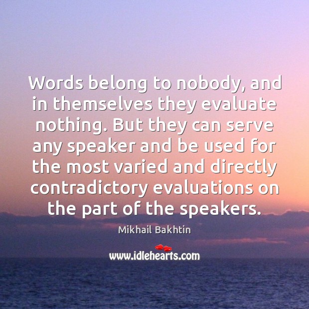 Words belong to nobody, and in themselves they evaluate nothing. But they Mikhail Bakhtin Picture Quote
