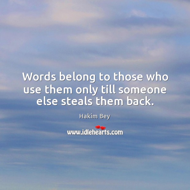 Words belong to those who use them only till someone else steals them back. Hakim Bey Picture Quote