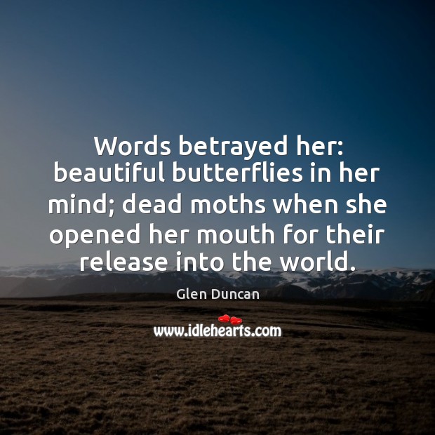 Words betrayed her: beautiful butterflies in her mind; dead moths when she Glen Duncan Picture Quote