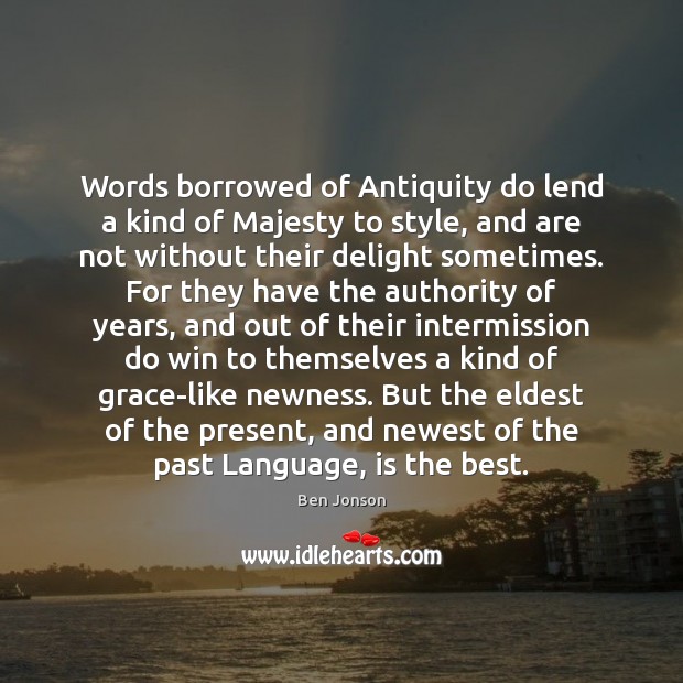 Words borrowed of Antiquity do lend a kind of Majesty to style, Ben Jonson Picture Quote