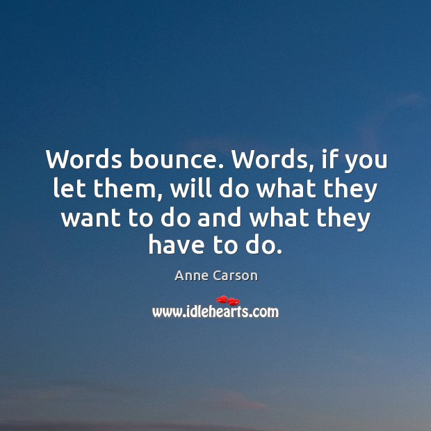 Words bounce. Words, if you let them, will do what they want Anne Carson Picture Quote
