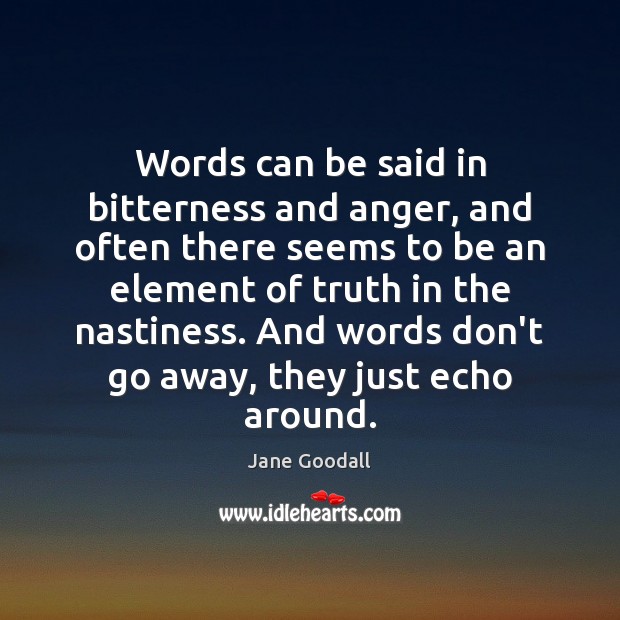 Words can be said in bitterness and anger, and often there seems Jane Goodall Picture Quote