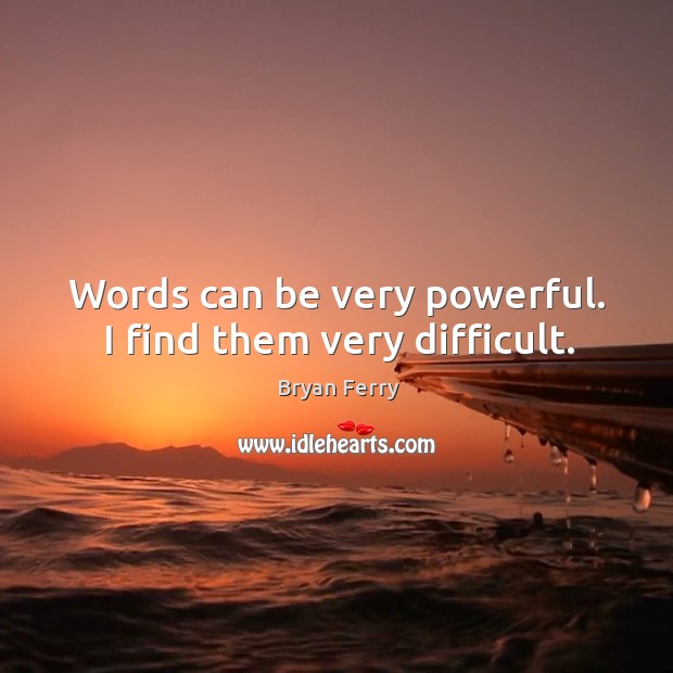 Words can be very powerful. I find them very difficult. Bryan Ferry Picture Quote