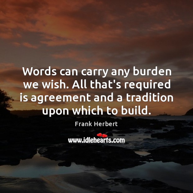 Words can carry any burden we wish. All that’s required is agreement Frank Herbert Picture Quote