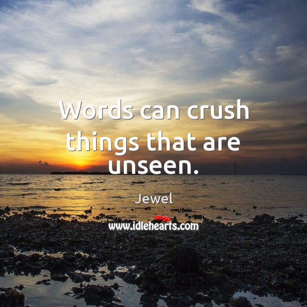 Words can crush things that are unseen. Jewel Picture Quote