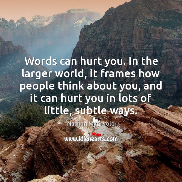Words can hurt you. In the larger world, it frames how people Nathan Myhrvold Picture Quote