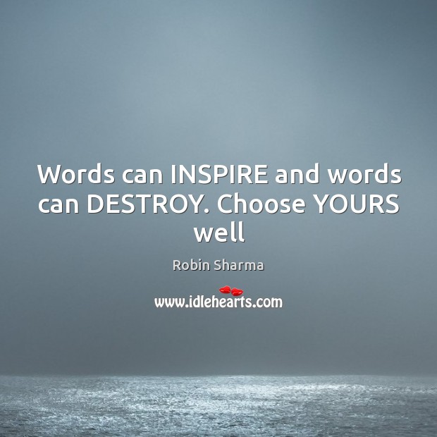 Words can INSPIRE and words can DESTROY. Choose YOURS well Robin Sharma Picture Quote