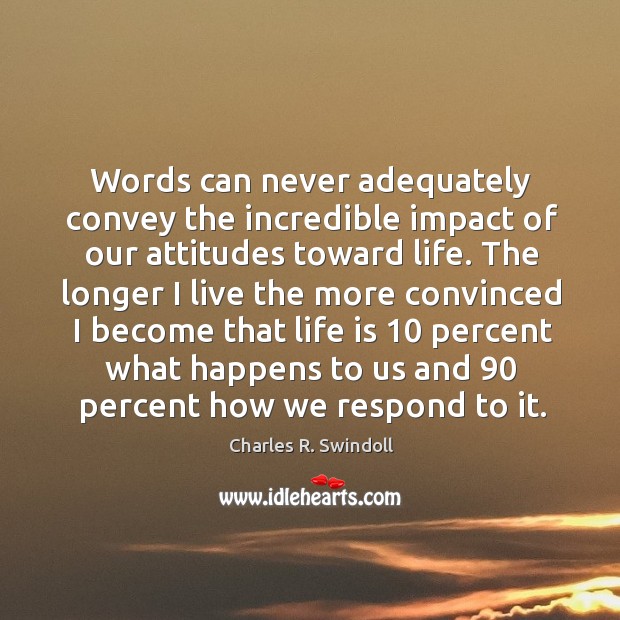 Words can never adequately convey the incredible impact of our attitudes toward life. Charles R. Swindoll Picture Quote