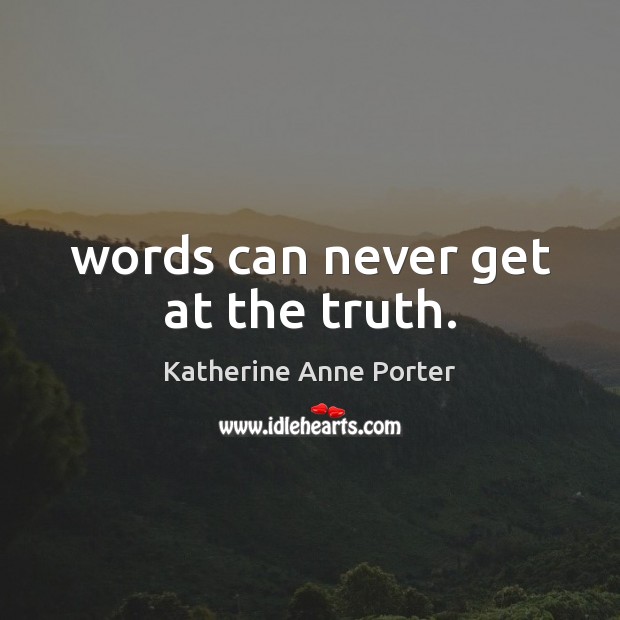 Words can never get at the truth. Katherine Anne Porter Picture Quote
