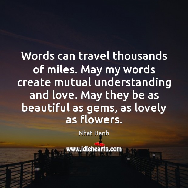 Words can travel thousands of miles. May my words create mutual understanding 
