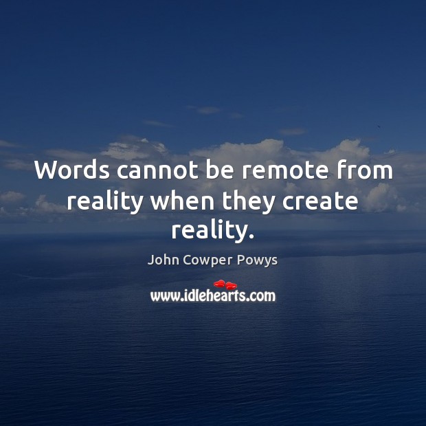 Words cannot be remote from reality when they create reality. John Cowper Powys Picture Quote