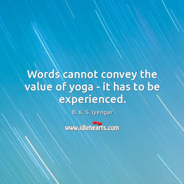 Words cannot convey the value of yoga – it has to be experienced. B. K. S. Iyengar Picture Quote