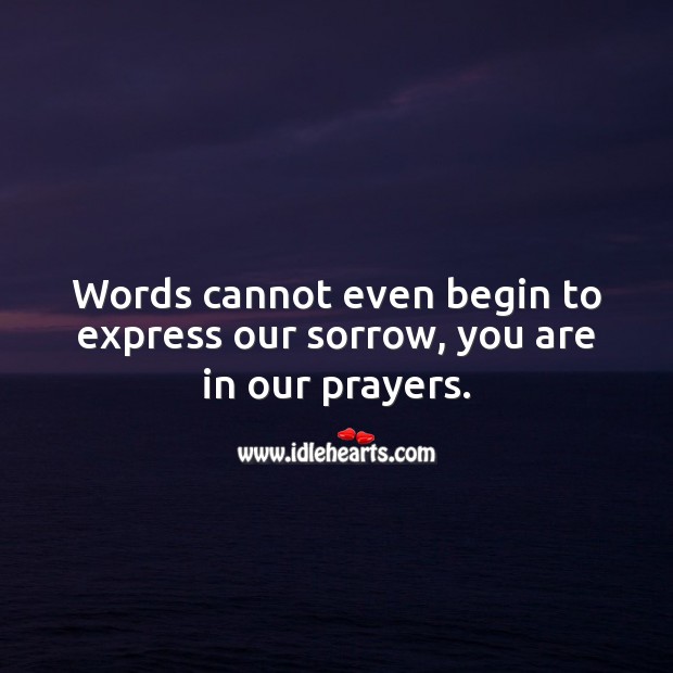 Words cannot even begin to express our sorrow, you are in our prayers. Sympathy Messages Image