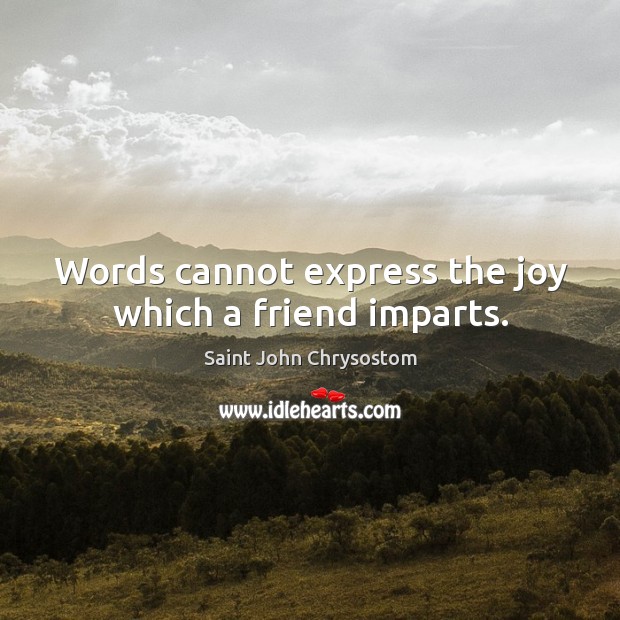 Words cannot express the joy which a friend imparts. Saint John Chrysostom Picture Quote