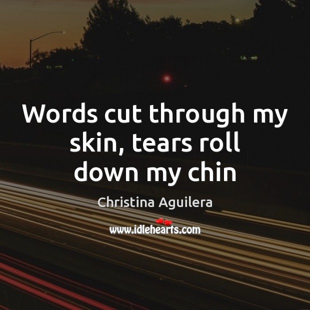 Words cut through my skin, tears roll down my chin Christina Aguilera Picture Quote