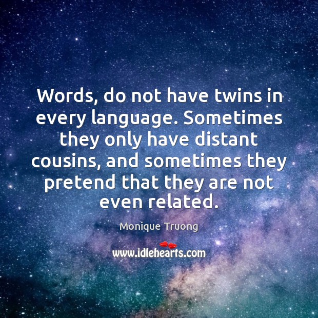 Words, do not have twins in every language. Sometimes they only have Monique Truong Picture Quote